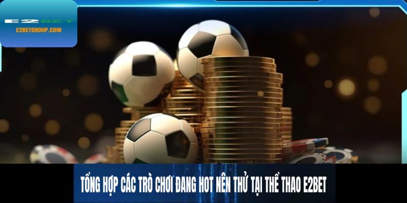 Tổng hợp các trò chơi đang hot nên thử tại thể thao E2BET