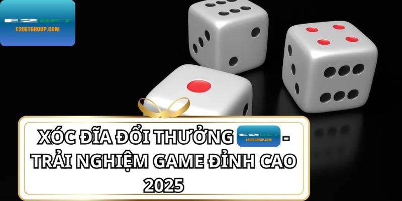 Xóc đĩa đổi thưởng – Chơi có thưởng, thắng dễ dàng mỗi ngày